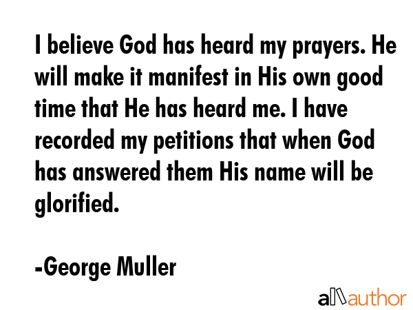 I believe God has heard my prayers. He will make it manifest in His own good time that He has heard... - George Muller Quote GIF