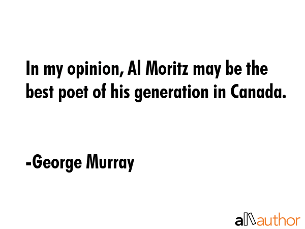 In my opinion, Al Moritz may be the best poet of his generation in Canada. - George Murray Quote GIF