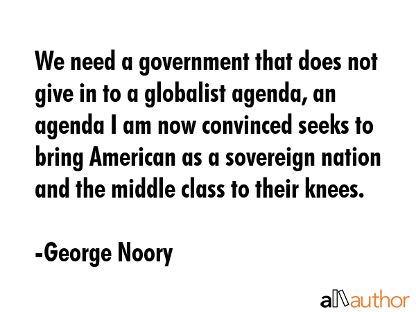 We need a government that does not give in to a globalist agenda, an agenda I am now convinced... - George Noory Quote GIF