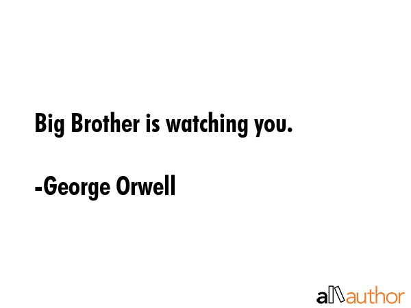 Big Brother is watching you. - George Orwell Quote