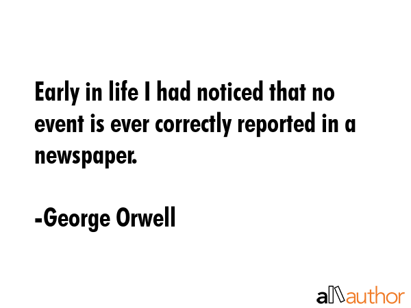 Early in life I had noticed that no event is ever correctly reported in a newspaper. - George Orwell Quote GIF