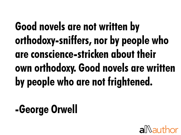 Good novels are not written by orthodoxy-sniffers, nor by people who are conscience-stricken about... - George Orwell Quote GIF