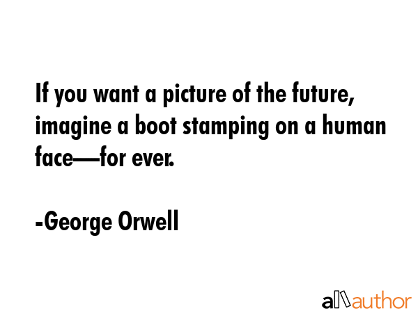 If you want a picture of the future, imagine a boot stamping on a human face—for ever. - George Orwell Quote GIF