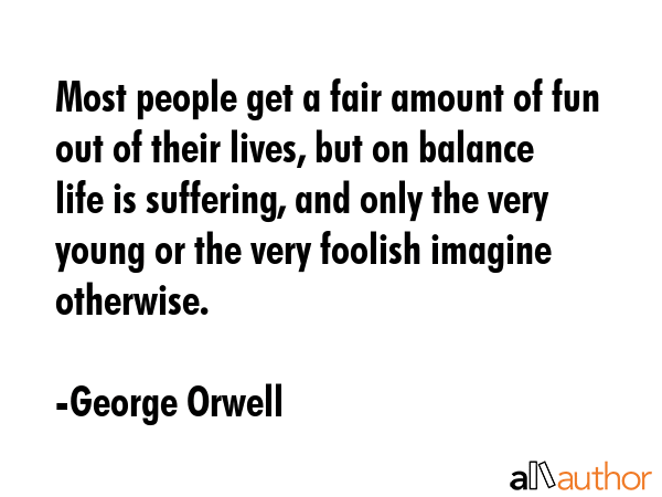 Most people get a fair amount of fun out of their lives, but on balance life is suffering, and only... - George Orwell Quote GIF