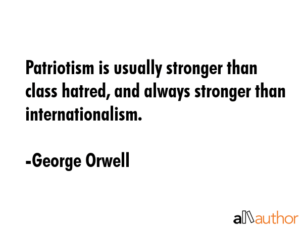 Patriotism is usually stronger than class hatred, and always stronger than internationalism. - George Orwell Quote GIF