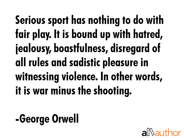Serious sport has nothing to do with fair play. It is bound up with hatred, jealousy, boastfulness,... - George Orwell Quote GIF