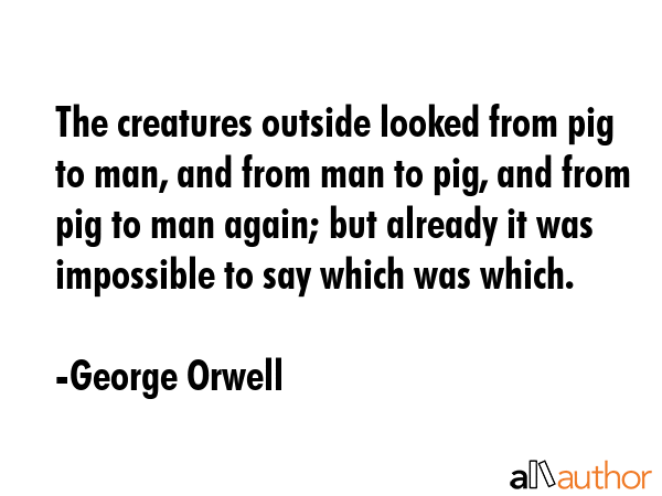 The creatures outside looked from pig to man, and from man to pig, and from pig to man again; but... - George Orwell Quote GIF