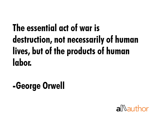 The essential act of war is destruction, not necessarily of human lives, but of the products of... - George Orwell Quote GIF