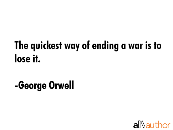 The quickest way of ending a war is to lose it. - George Orwell Quote GIF