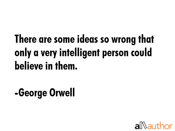 There are some ideas so wrong that only a very intelligent person could believe in them. - George Orwell Quote GIF