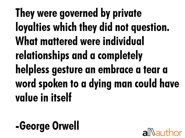 They were governed by private loyalties which they did not question. What mattered were individual... - George Orwell Quote GIF