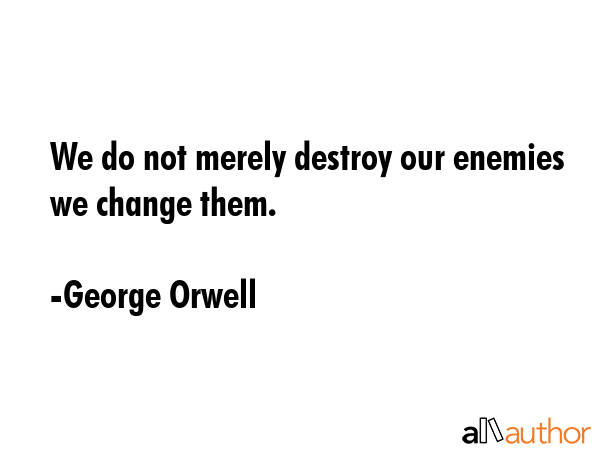 We do not merely destroy our enemies we change them. - George Orwell Quote GIF