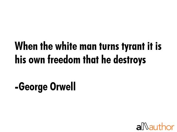 When the white man turns tyrant it is his own freedom that he destroys - George Orwell Quote GIF