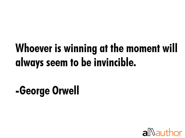 Whoever is winning at the moment will always seem to be invincible. - George Orwell Quote GIF