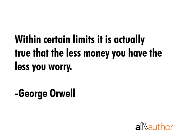 Within certain limits it is actually true that the less money you have the less you worry. - George Orwell Quote GIF