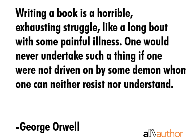Writing a book is a horrible, exhausting struggle, like a long bout with some painful illness. One... - George Orwell Quote GIF