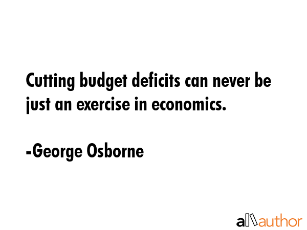 Cutting budget deficits can never be just an exercise in economics. - George Osborne Quote GIF