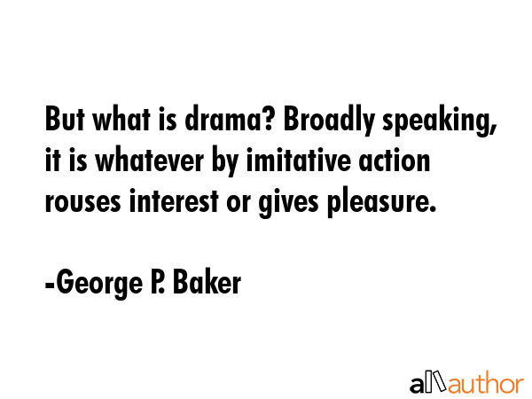 But what is drama? Broadly speaking, it is whatever by imitative action rouses interest or gives... - George P. Baker Quote GIF