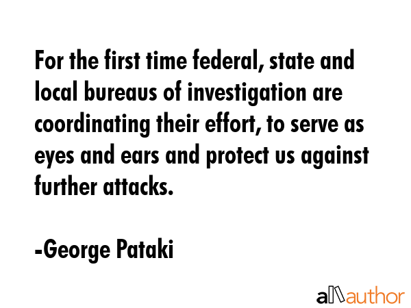For the first time federal, state and local bureaus of investigation are coordinating their effort,... - George Pataki Quote GIF
