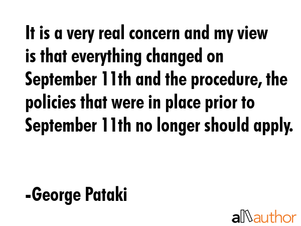 It is a very real concern and my view is that everything changed on September 11th and the... - George Pataki Quote GIF