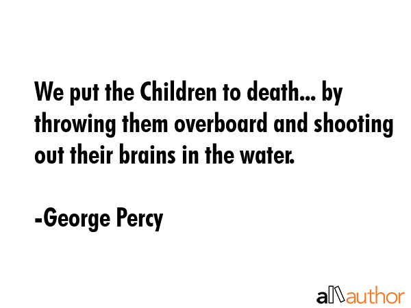 We put the Children to death... by throwing them overboard and shooting out their brains in the... - George Percy Quote GIF
