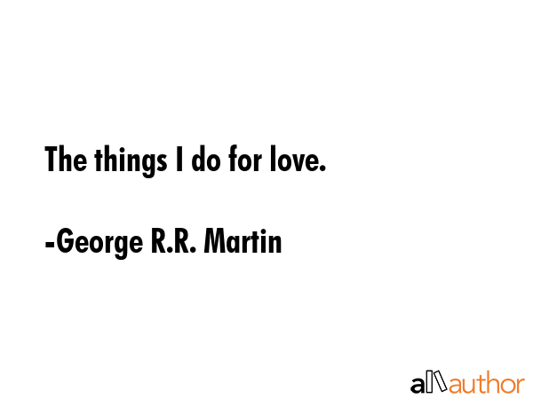The things I do for love. - George R.R. Martin Quote GIF
