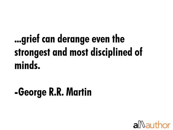 ...grief can derange even the strongest and most disciplined of minds. - George R.R. Martin Quote GIF
