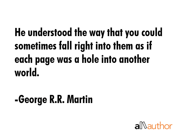 He understood the way that you could sometimes fall right into them as if each page was a hole into... - George R.R. Martin Quote GIF