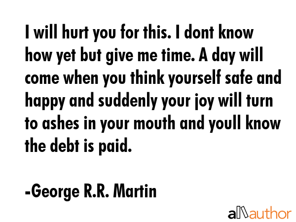 I will hurt you for this. I dont know how yet but give me time. A day will come when you think... - George R.R. Martin Quote GIF