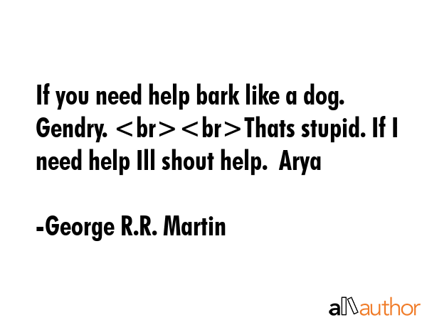 If you need help bark like a dog.  Gendry. Thats stupid. If I need help Ill shout help.  Arya - George R.R. Martin Quote GIF