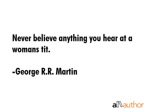 Never believe anything you hear at a womans tit. - George R.R. Martin Quote GIF