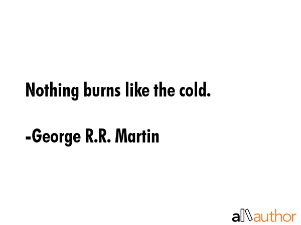 Nothing burns like the cold. - George R.R. Martin Quote GIF