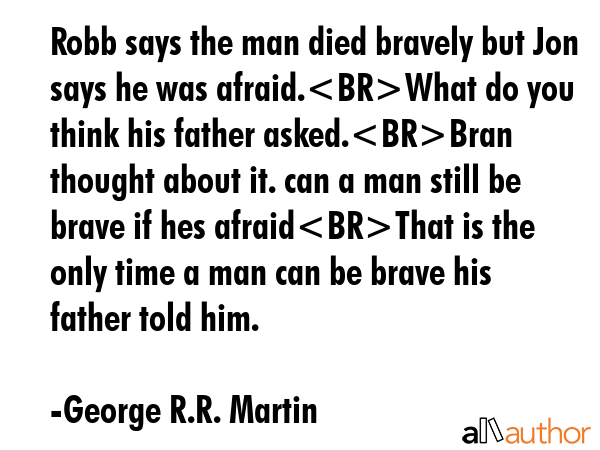 Robb says the man died bravely but Jon says he was afraid.What do you think his father asked.Bran... - George R.R. Martin Quote GIF