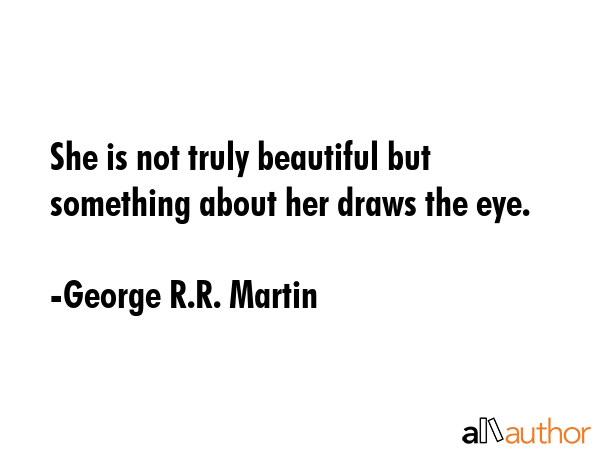 She is not truly beautiful but something about her draws the eye. - George R.R. Martin Quote GIF