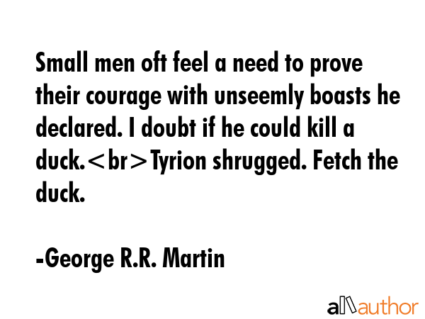 Small men oft feel a need to prove their courage with unseemly boasts he declared. I doubt if he... - George R.R. Martin Quote GIF