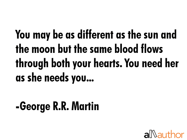 You may be as different as the sun and the moon but the same blood flows through both your hearts.... - George R.R. Martin Quote GIF