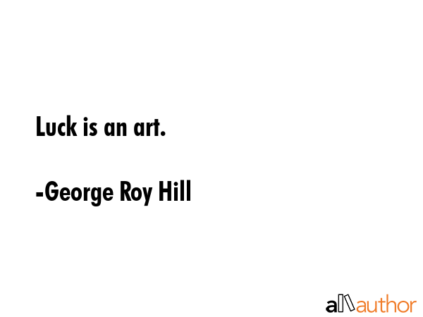 Luck is an art. - George Roy Hill Quote GIF