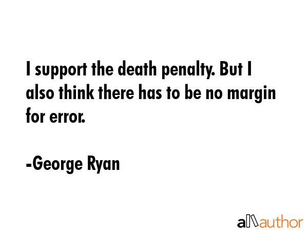 I support the death penalty. But I also think there has to be no margin for error. - George Ryan Quote GIF