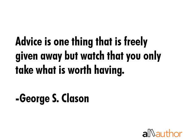 Advice is one thing that is freely given away but watch that you only take what is worth having. - George S. Clason Quote GIF