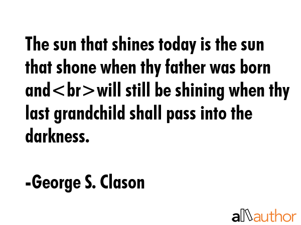 The sun that shines today is the sun that shone when thy father was born andwill still be shining... - George S. Clason Quote GIF