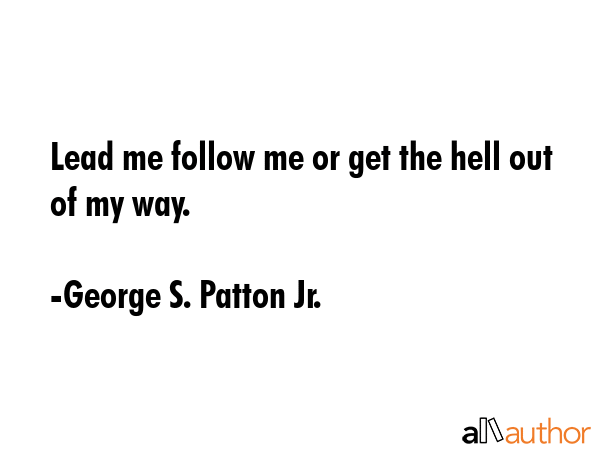 Lead me follow me or get the hell out of my way. - George S. Patton Jr. Quote GIF