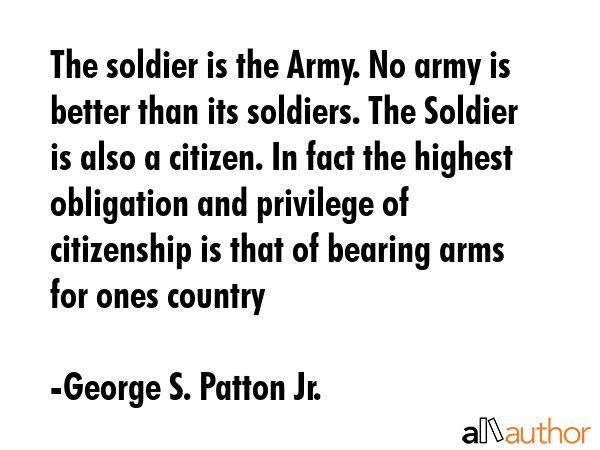 The soldier is the Army. No army is better than its soldiers. The Soldier is also a citizen. In... - George S. Patton Jr. Quote GIF