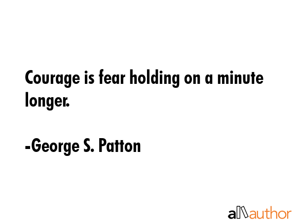 Courage is fear holding on a minute longer. - George S. Patton Quote GIF