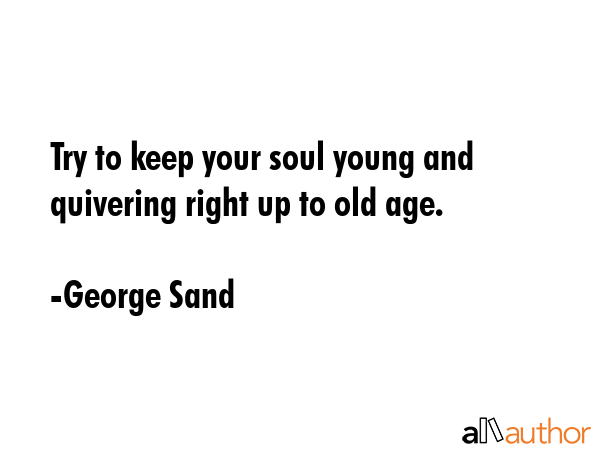 Try to keep your soul young and quivering right up to old age. - George Sand Quote GIF