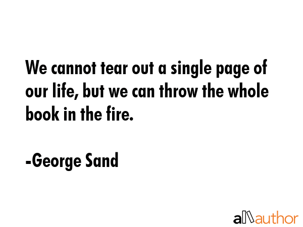 We cannot tear out a single page of our life, but we can throw the whole book in the fire. - George Sand Quote GIF