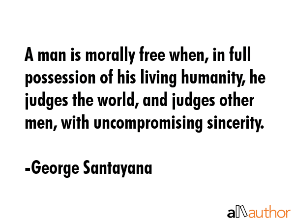 A man is morally free when, in full possession of his living humanity, he judges the world, and... - George Santayana Quote GIF