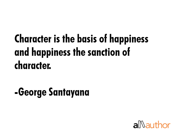 Character is the basis of happiness and happiness the sanction of character. - George Santayana Quote GIF