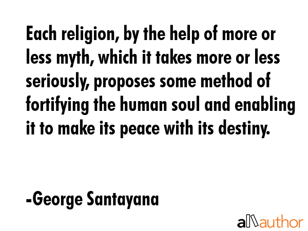 Each religion, by the help of more or less myth, which it takes more or less seriously, proposes... - George Santayana Quote GIF