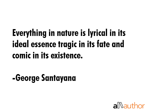 Everything in nature is lyrical in its ideal essence tragic in its fate and comic in its existence. - George Santayana Quote GIF