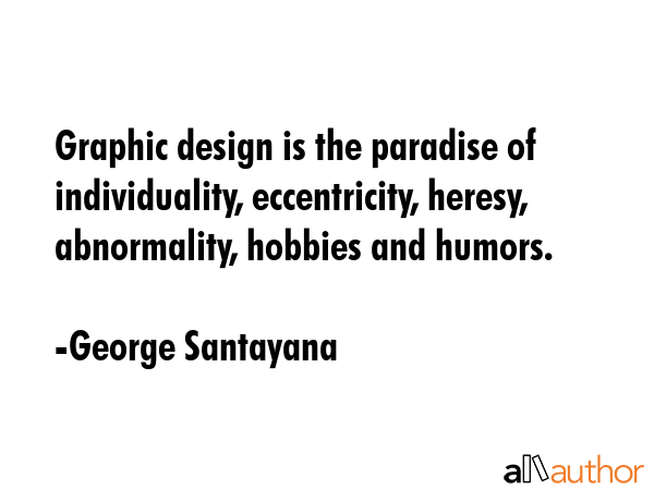 Graphic design is the paradise of individuality, eccentricity, heresy, abnormality, hobbies and... - George Santayana Quote GIF
